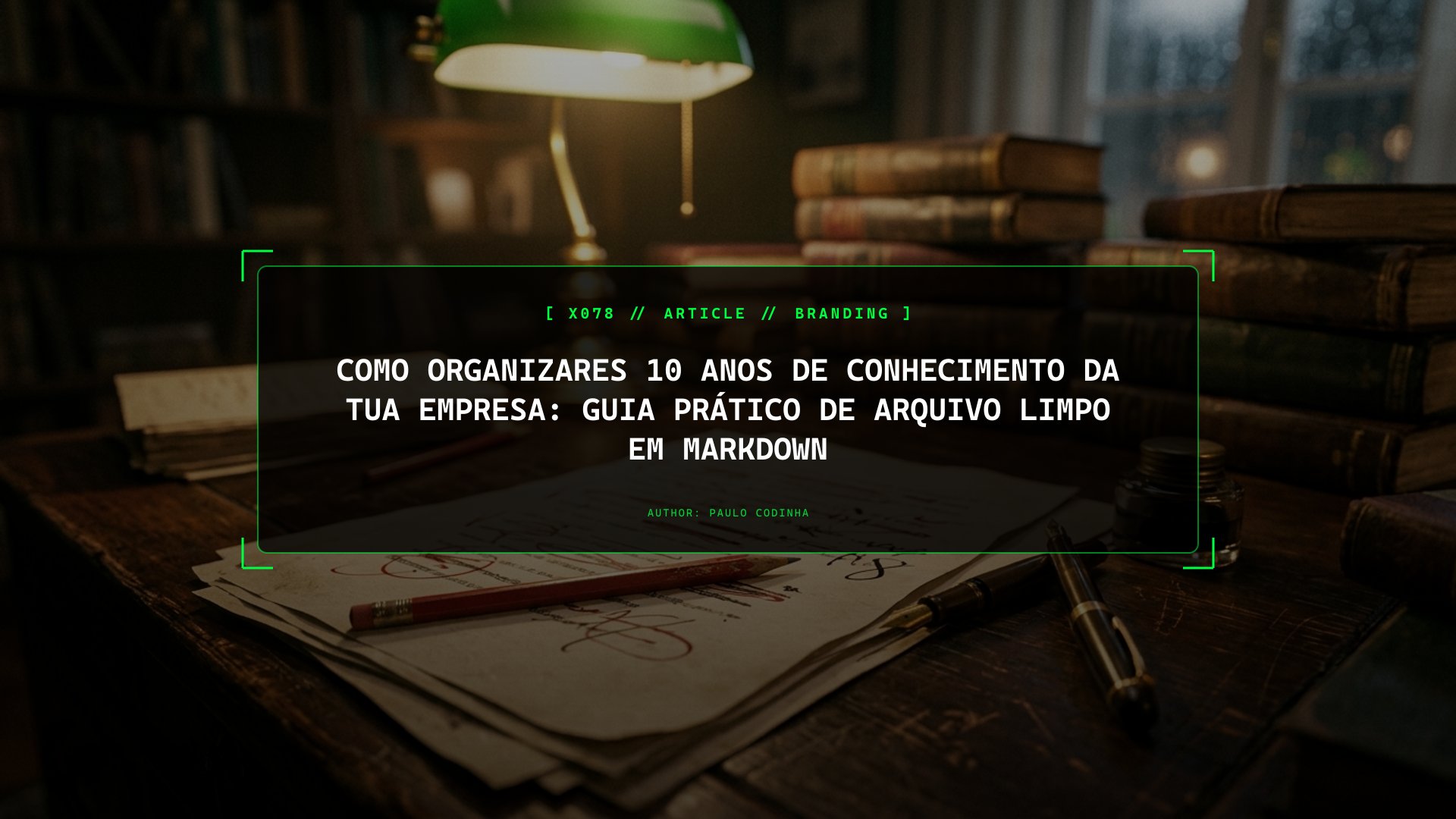 Como Organizares 10 Anos de Conhecimento da Tua Empresa: Guia Prático de Arquivo Limpo em Markdown