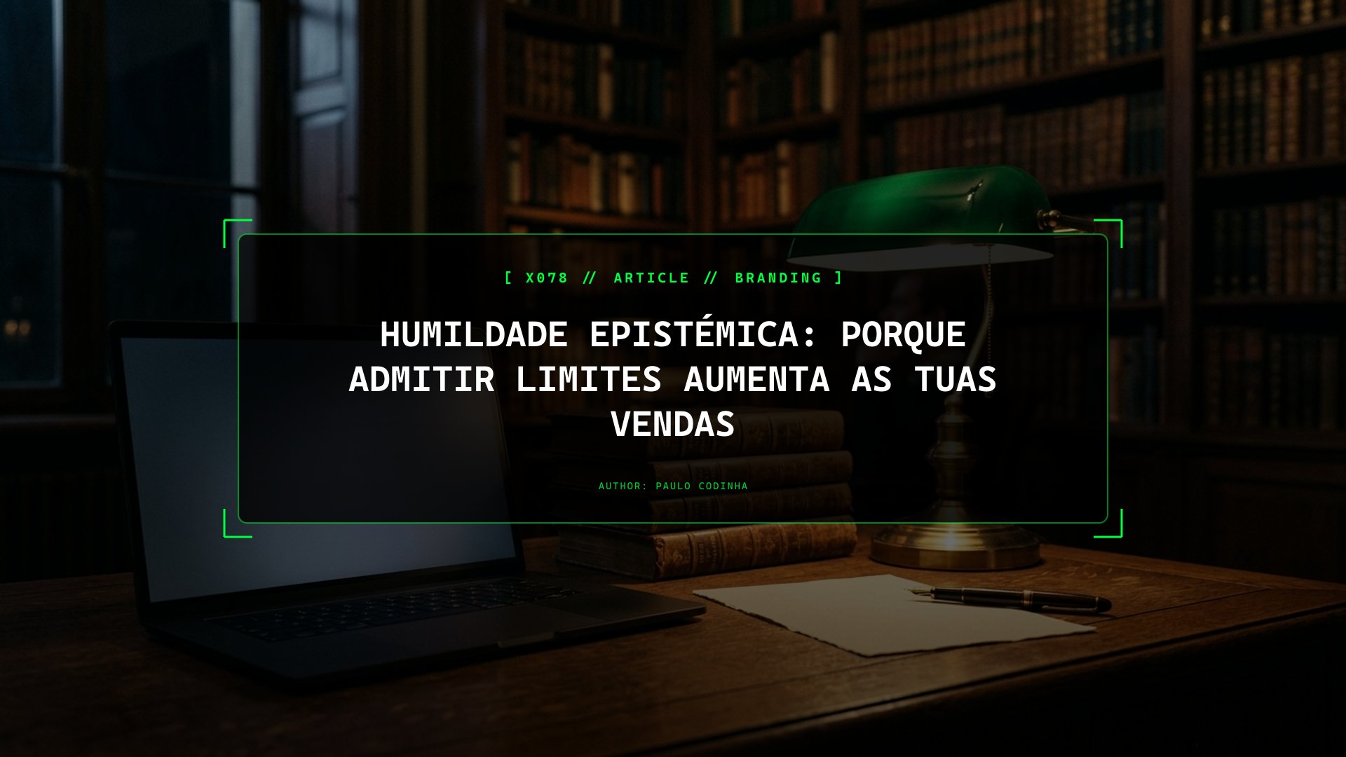 Humildade Epistémica no Posicionamento de Marca: Por Que Admitir o que Não Fazes Desarma o Teu Cliente e Fecha Contratos