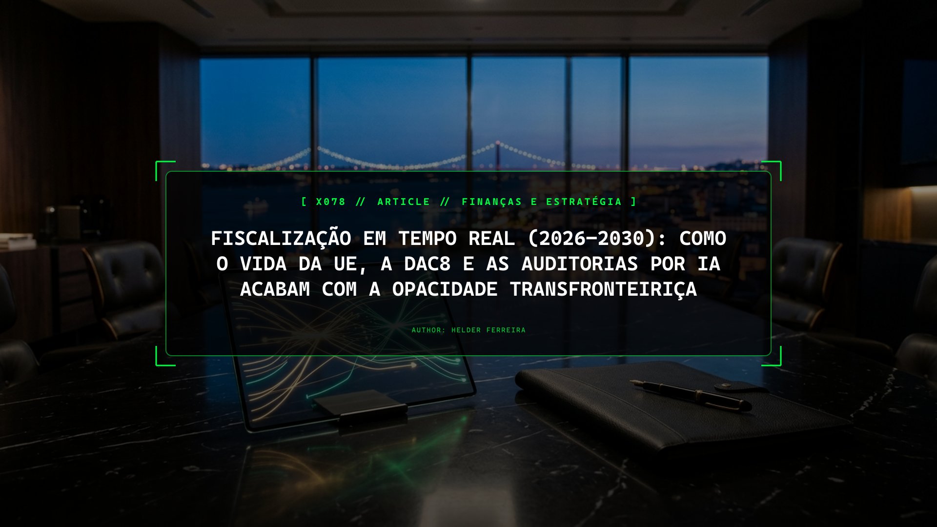 Fiscalização em Tempo Real (2026–2030): Como o ViDA da UE, a DAC8 e as Auditorias por IA Acabam com a Opacidade Transfronteiriça
