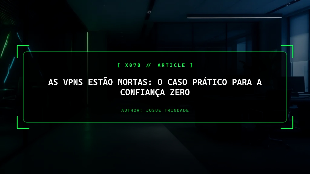 As VPNs Estão Mortas: O Argumento da Engenharia para o Zero Trust